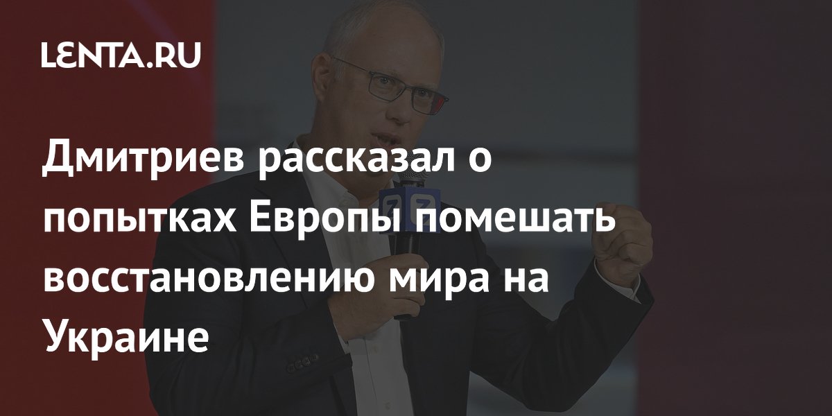 Дмитриев рассказал о попытках Европы помешать восстановлению мира на Украине