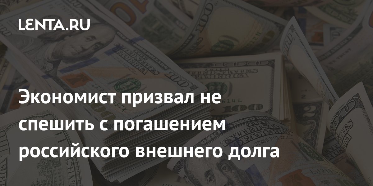 Экономист призвал не спешить с погашением российского внешнего долга