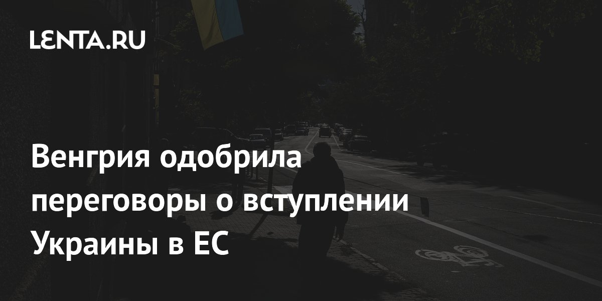 Венгрия одобрила переговоры о вступлении Украины в ЕС