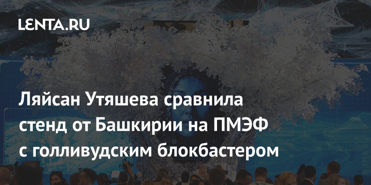 Ляйсан Утяшева сравнила стенд от Башкирии на ПМЭФ с голливудским блокбастером