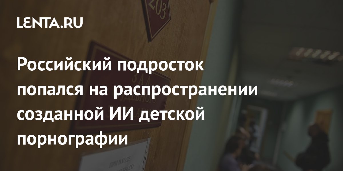Российский подросток попался на распространении созданной ИИ детской порнографии