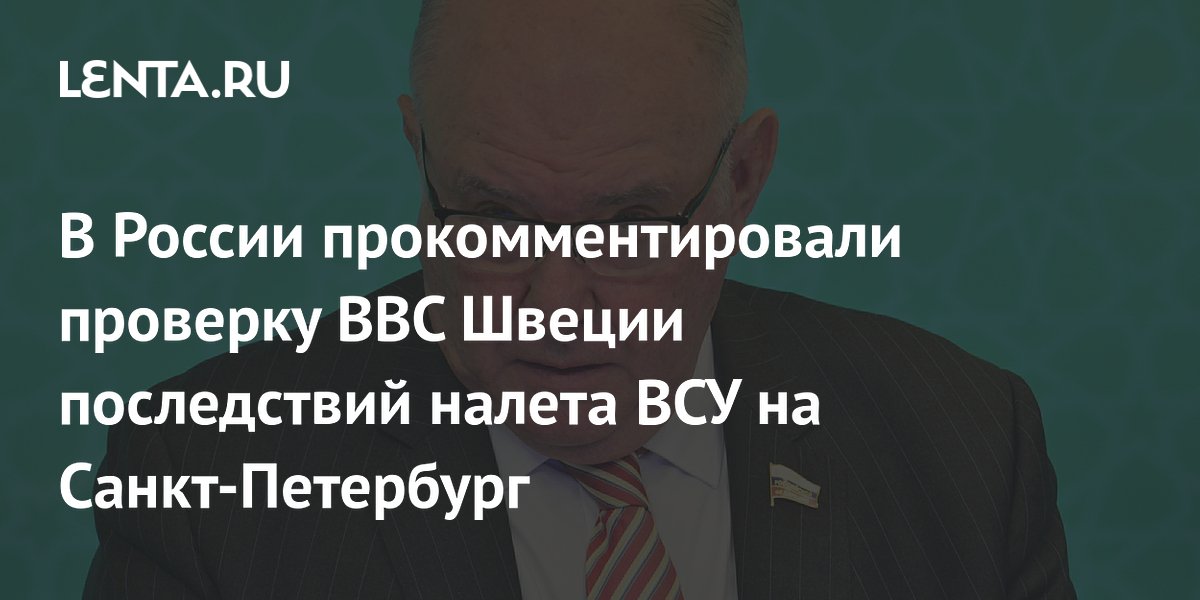 В России прокомментировали проверку ВВС Швеции последствий налета ВСУ на Санкт-Петербург