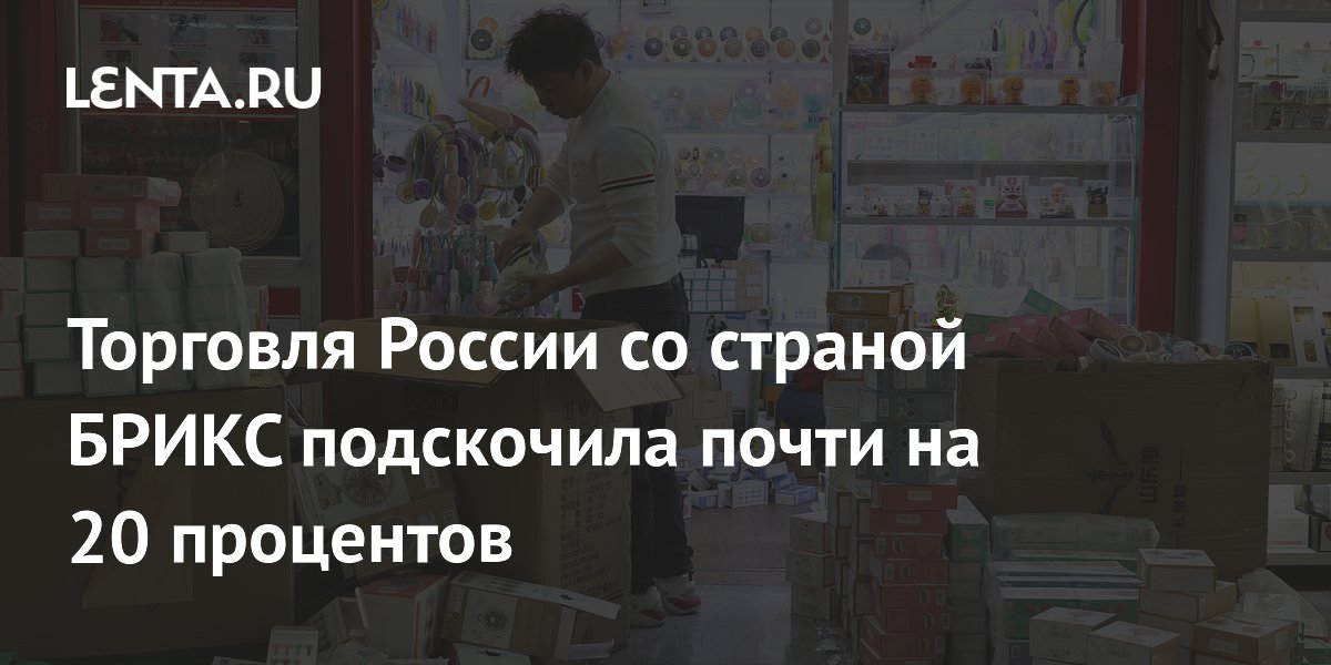 Торговля России со страной БРИКС подскочила почти на 20 процентов