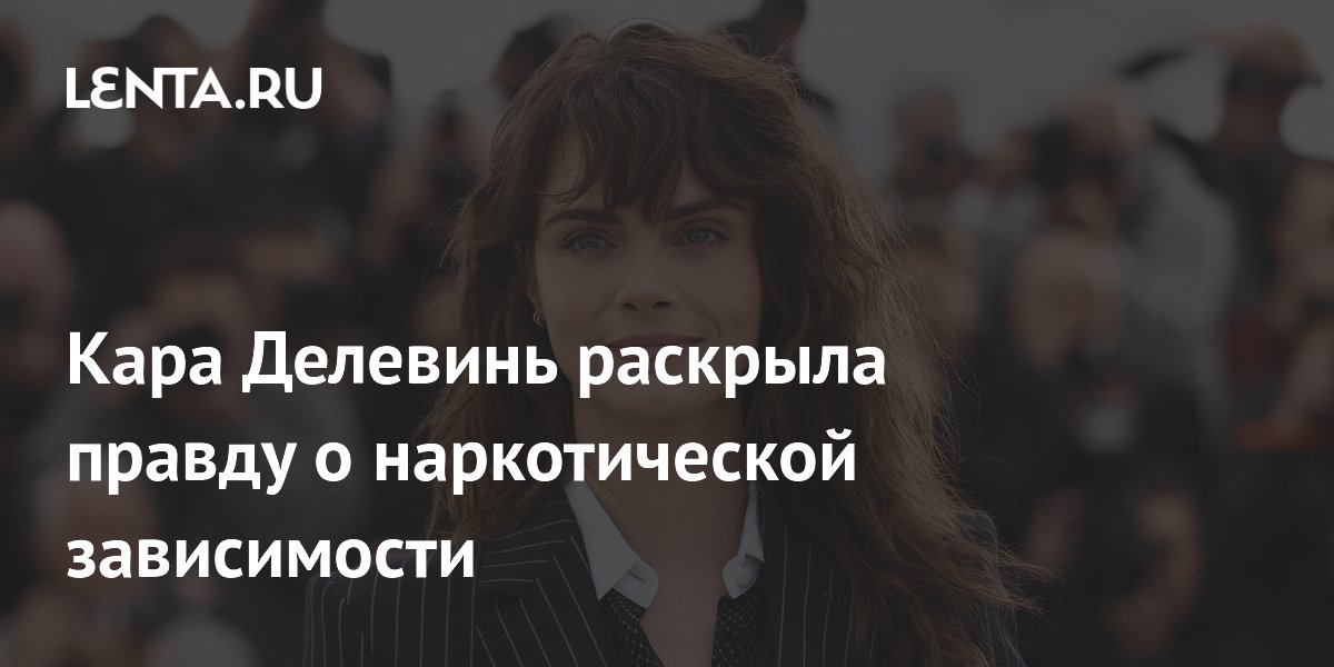 Кара Делевинь раскрыла правду о наркотической зависимости