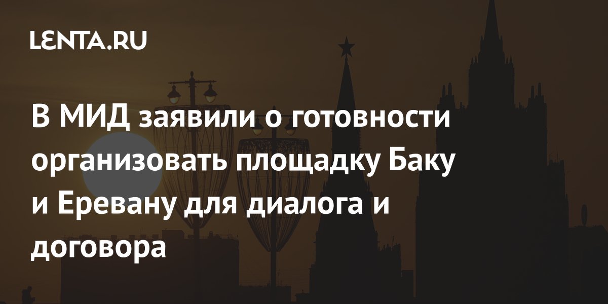 В МИД заявили о готовности организовать площадку Баку и Еревану для диалога и договора
