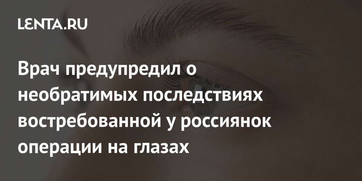 Врач предупредил о необратимых последствиях востребованной у россиянок операции на глазах