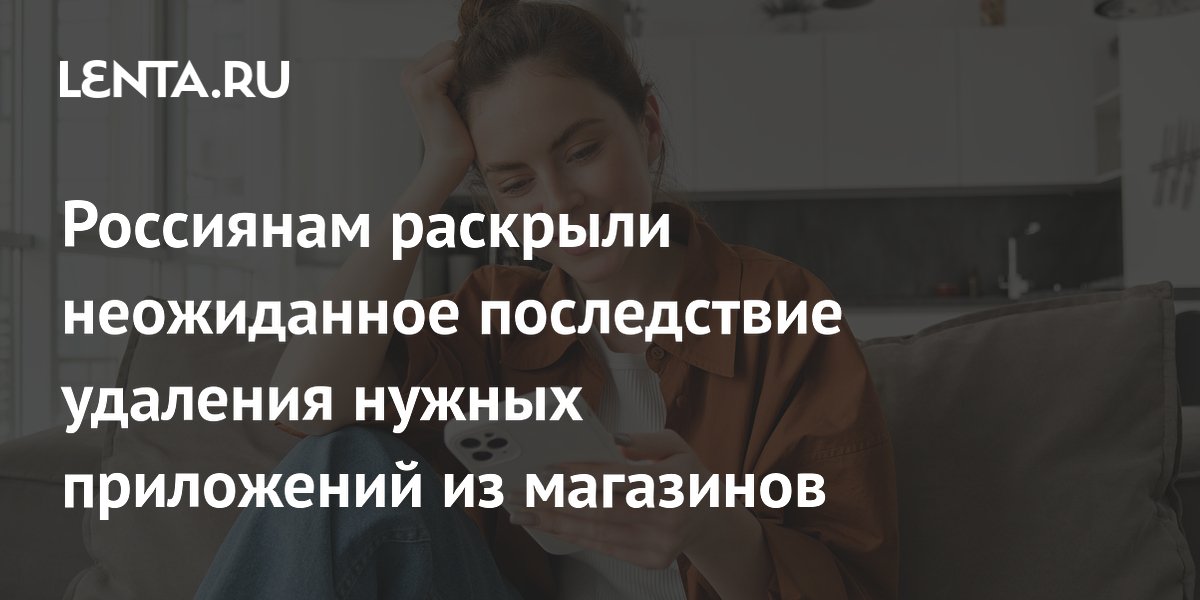Россиянам раскрыли неожиданное последствие удаления нужных приложений из магазинов