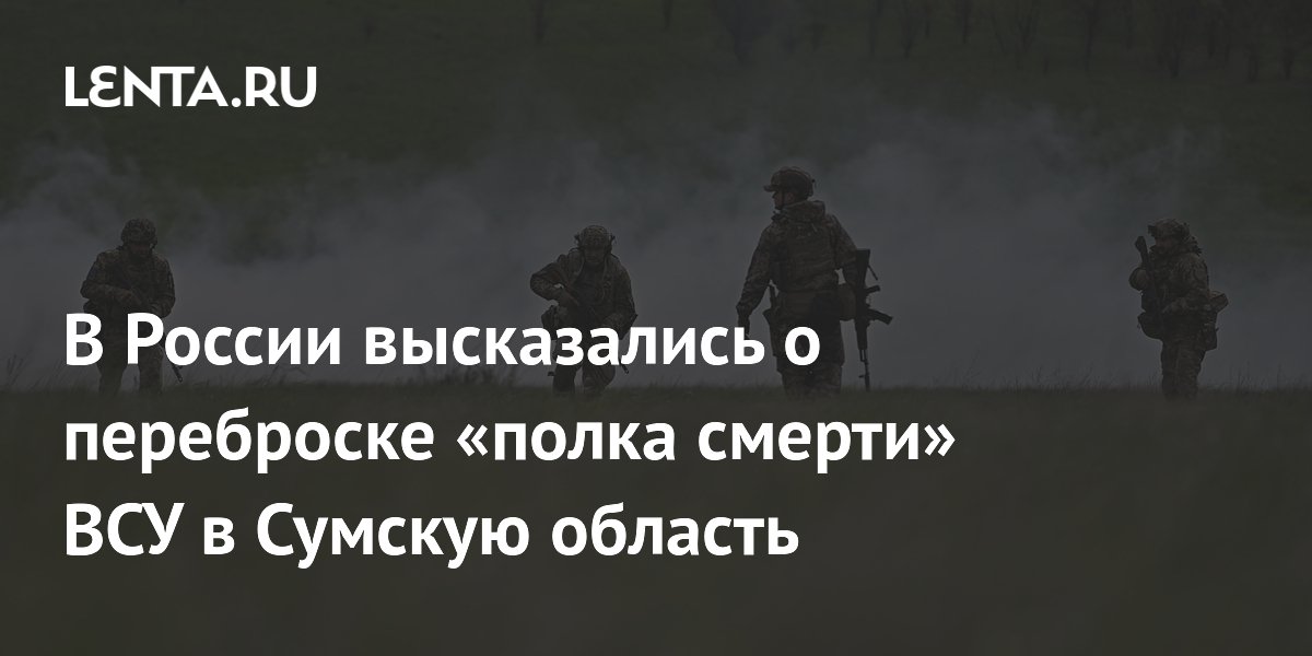 В России высказались о переброске «полка смерти» ВСУ в Сумскую область