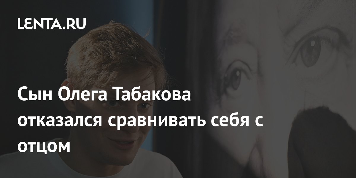 Сын Олега Табакова отказался сравнивать себя с отцом