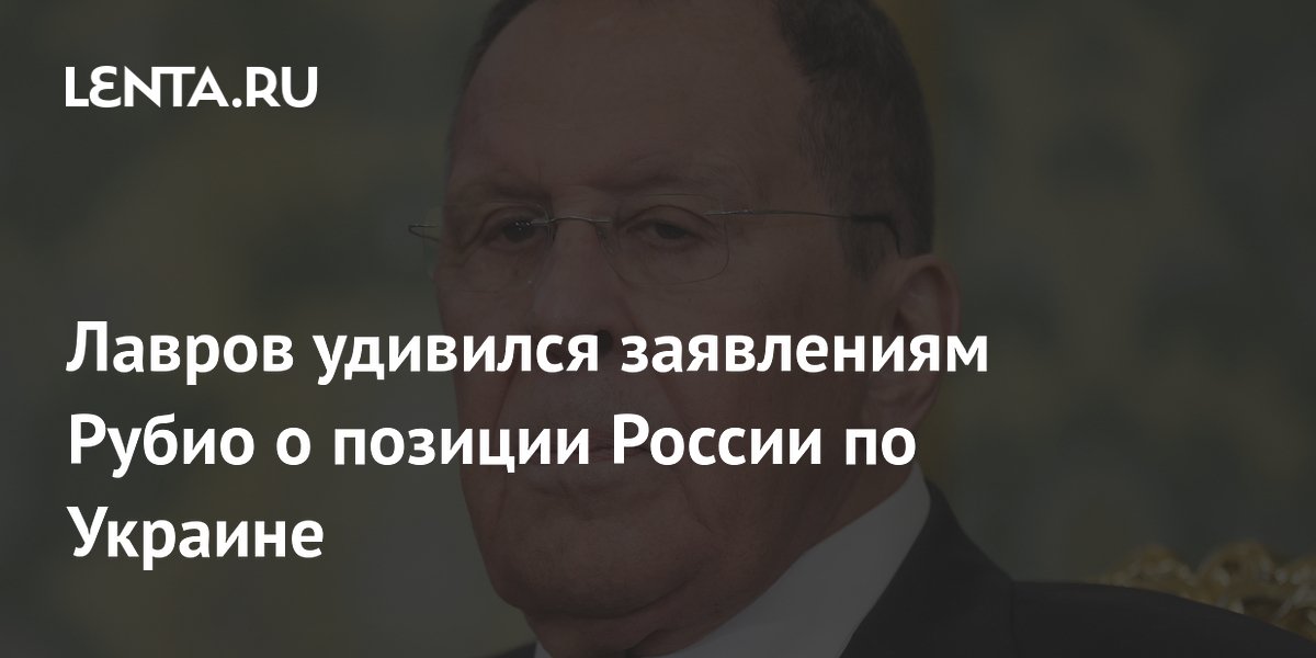 Лавров удивился заявлениям Рубио о позиции России по Украине