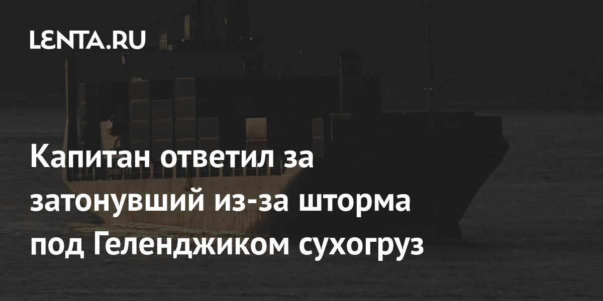 Капитан ответил за затонувший из-за шторма под Геленджиком сухогруз
