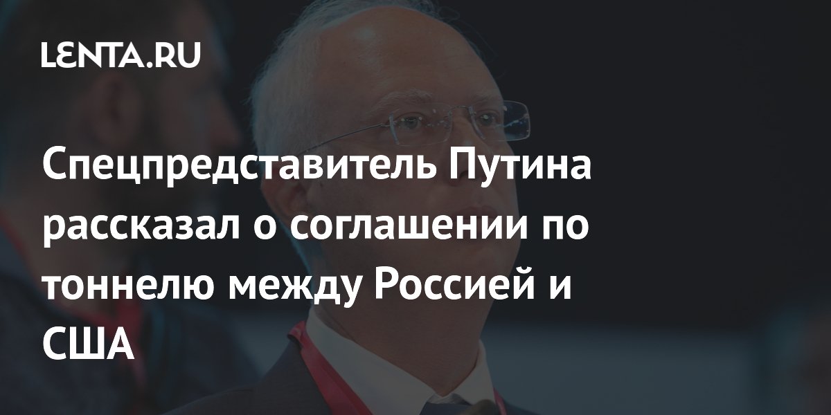 Спецпредставитель Путина рассказал о соглашении по тоннелю между Россией и США