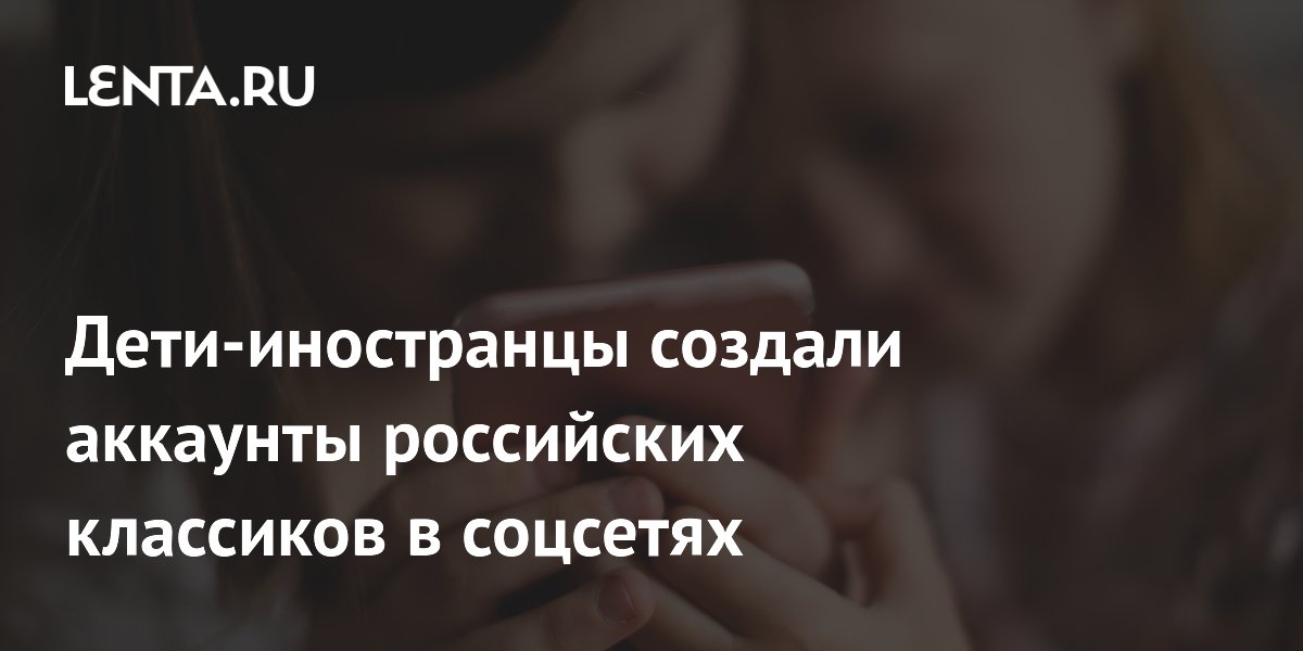 Дети-иностранцы создали аккаунты российских классиков в соцсетях