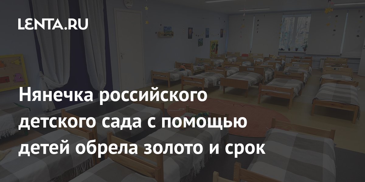 Нянечка российского детского сада с помощью детей обрела золото и срок