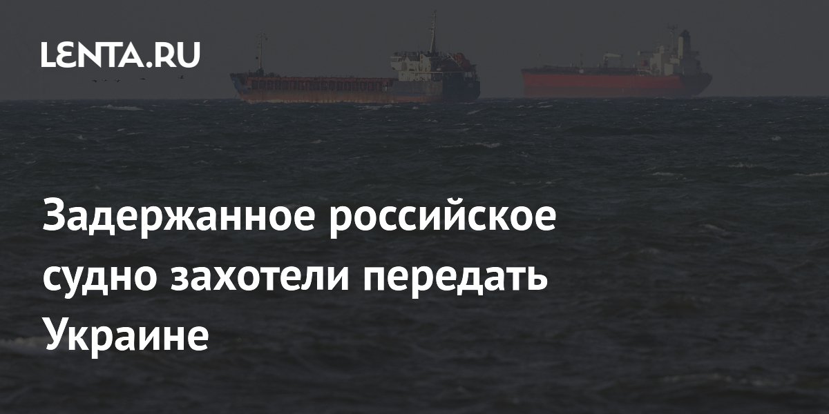 Задержанное российское судно захотели передать Украине