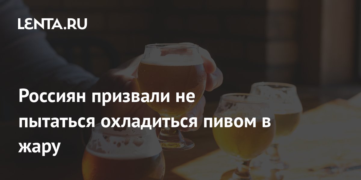 Россиян призвали не пытаться охладиться пивом в жару