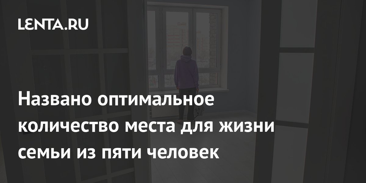 Названо оптимальное количество места для жизни семьи из пяти человек