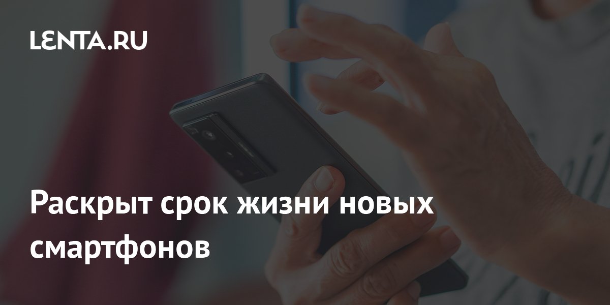Раскрыт срок жизни новых смартфонов