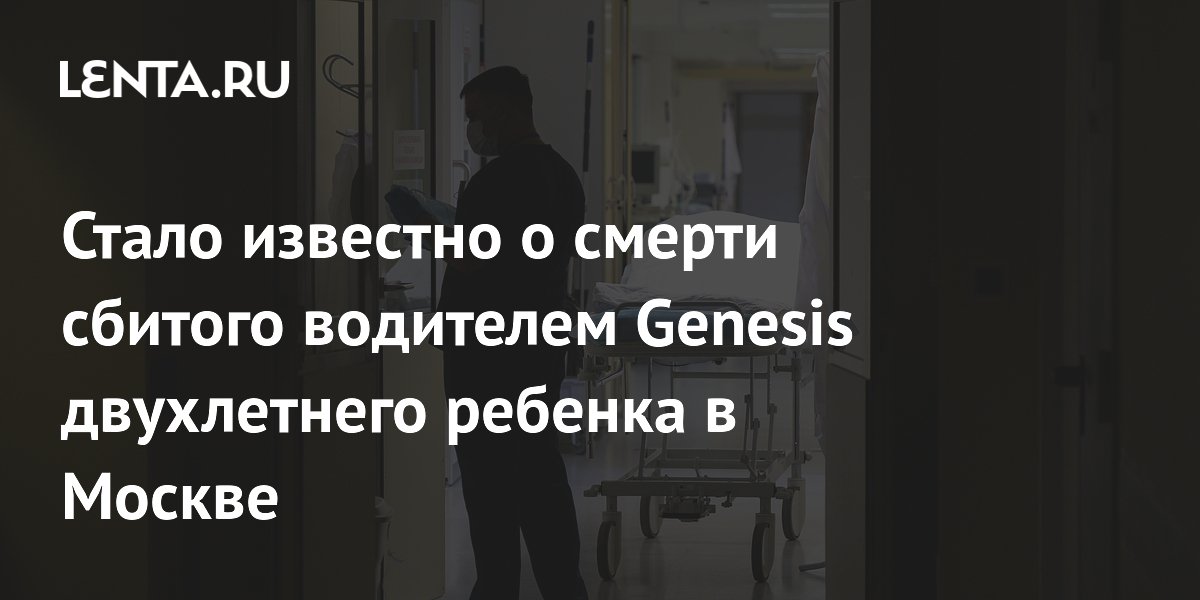 Стало известно о смерти сбитого водителем Genesis двухлетнего ребенка в Москве