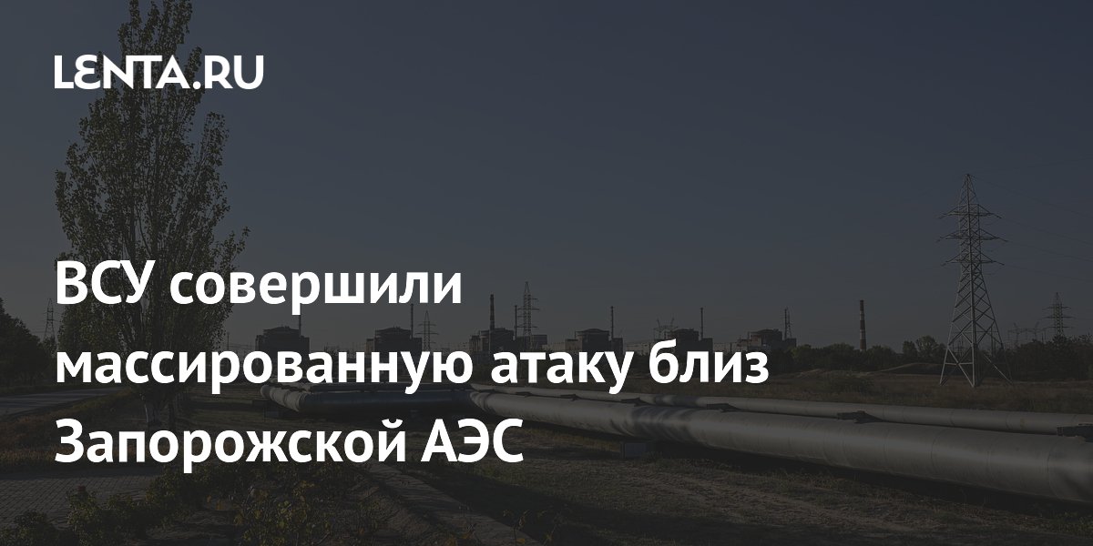ВСУ совершили массированную атаку близ Запорожской АЭС