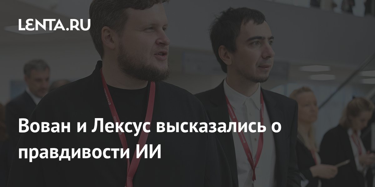 Вован и Лексус высказались о правдивости ИИ