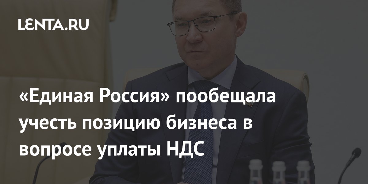 «Единая Россия» пообещала учесть позицию бизнеса в вопросе уплаты НДС