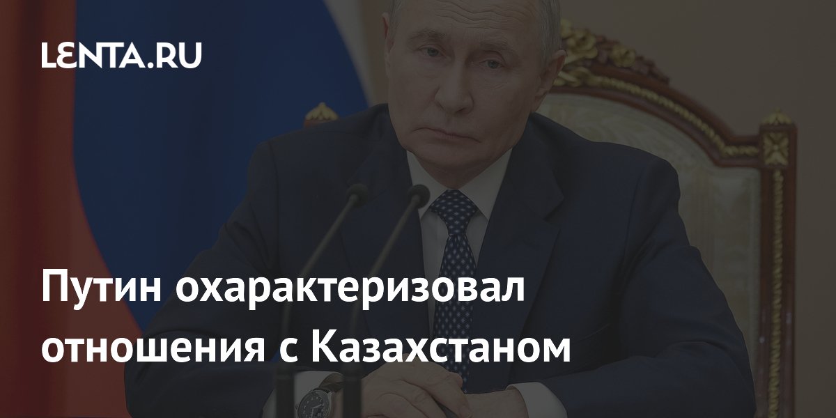 Путин охарактеризовал отношения с Казахстаном