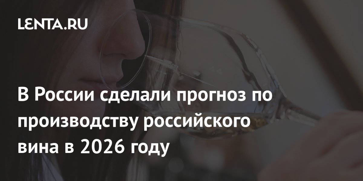 В России сделали прогноз по производству российского вина в 2026 году