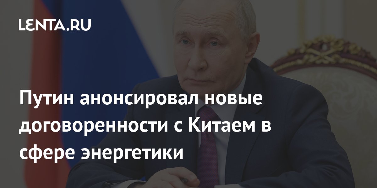 Путин анонсировал новые договоренности с Китаем в сфере энергетики