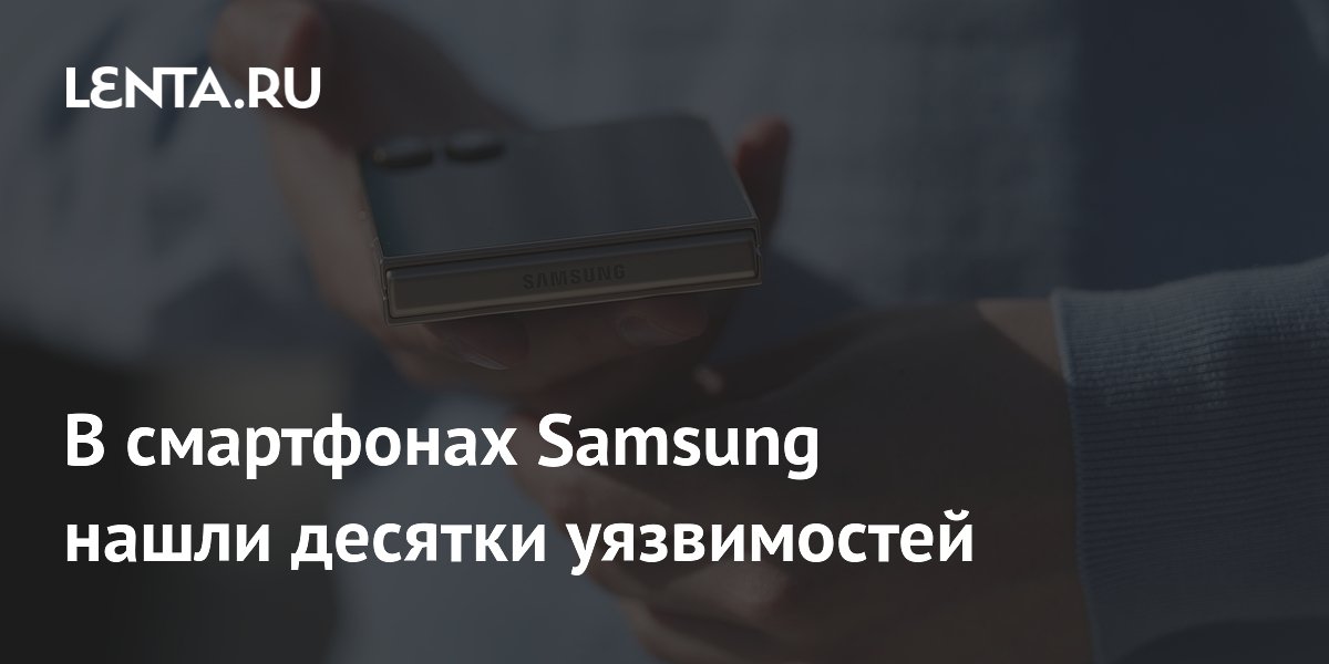 В смартфонах Samsung нашли десятки уязвимостей
