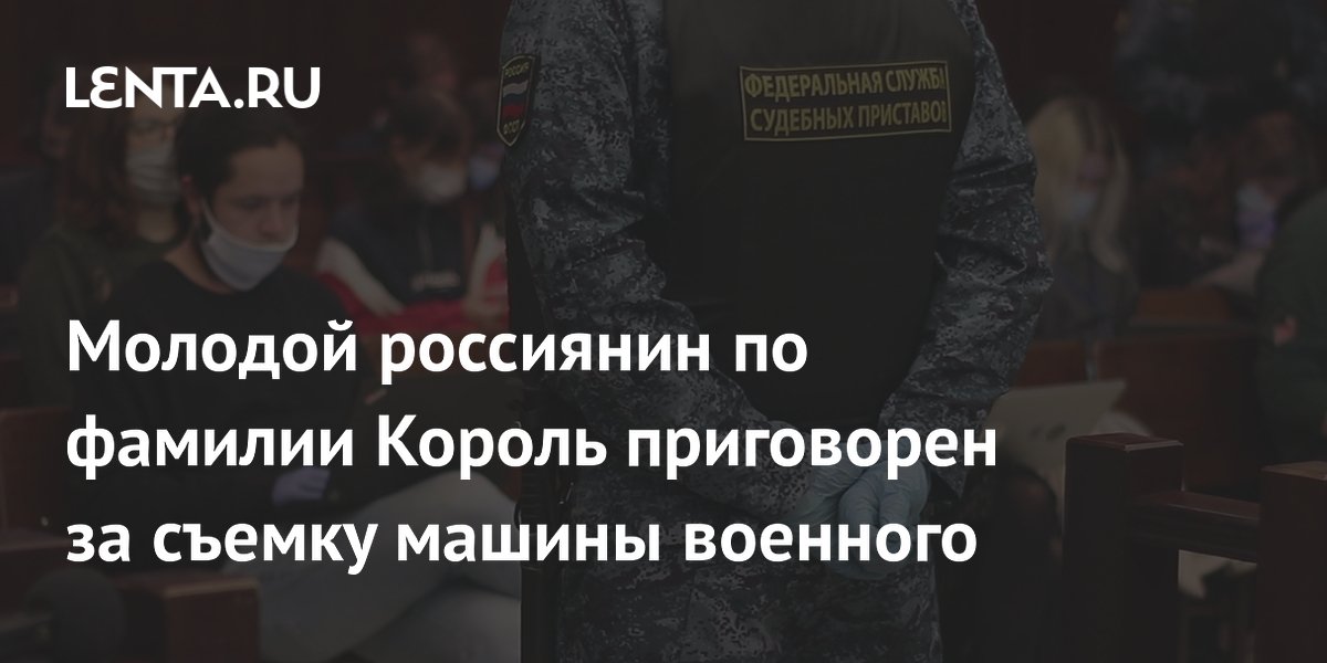 Молодой россиянин по фамилии Король приговорен за съемку машины военного