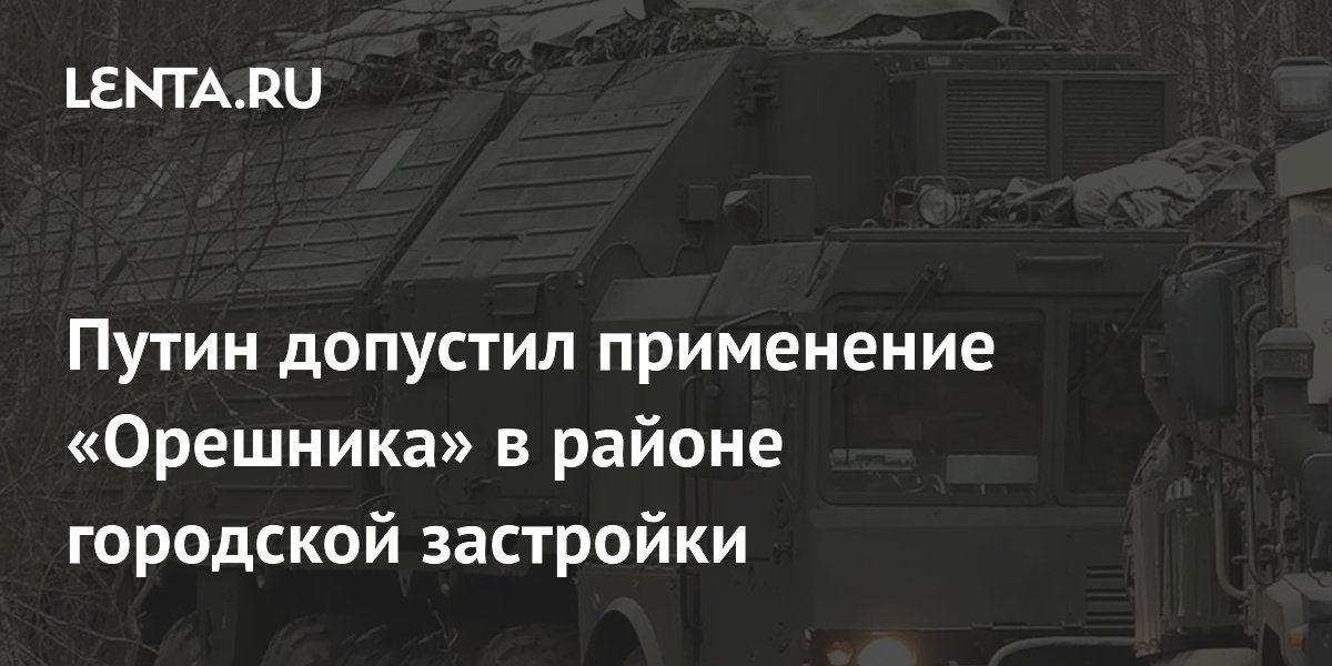 Путин допустил применение «Орешника» в районе городской застройки
