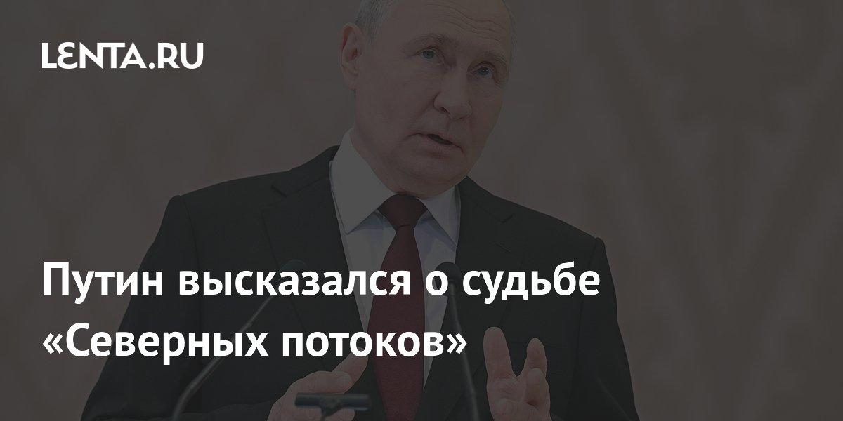 Путин высказался о судьбе «Северных потоков»