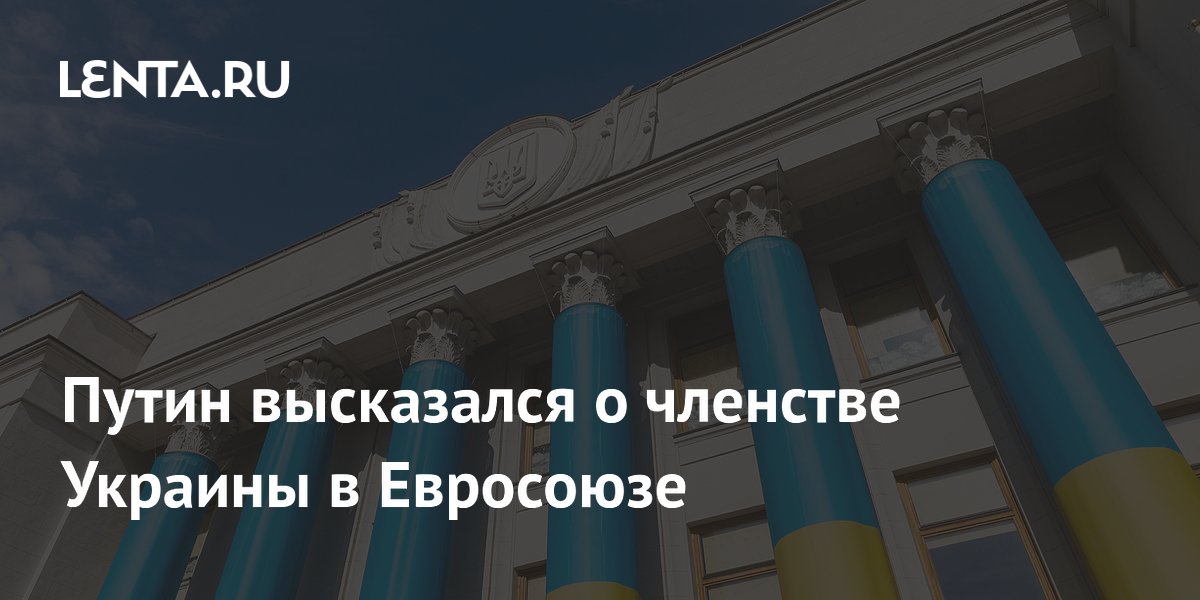 Путин высказался о членстве Украины в Евросоюзе