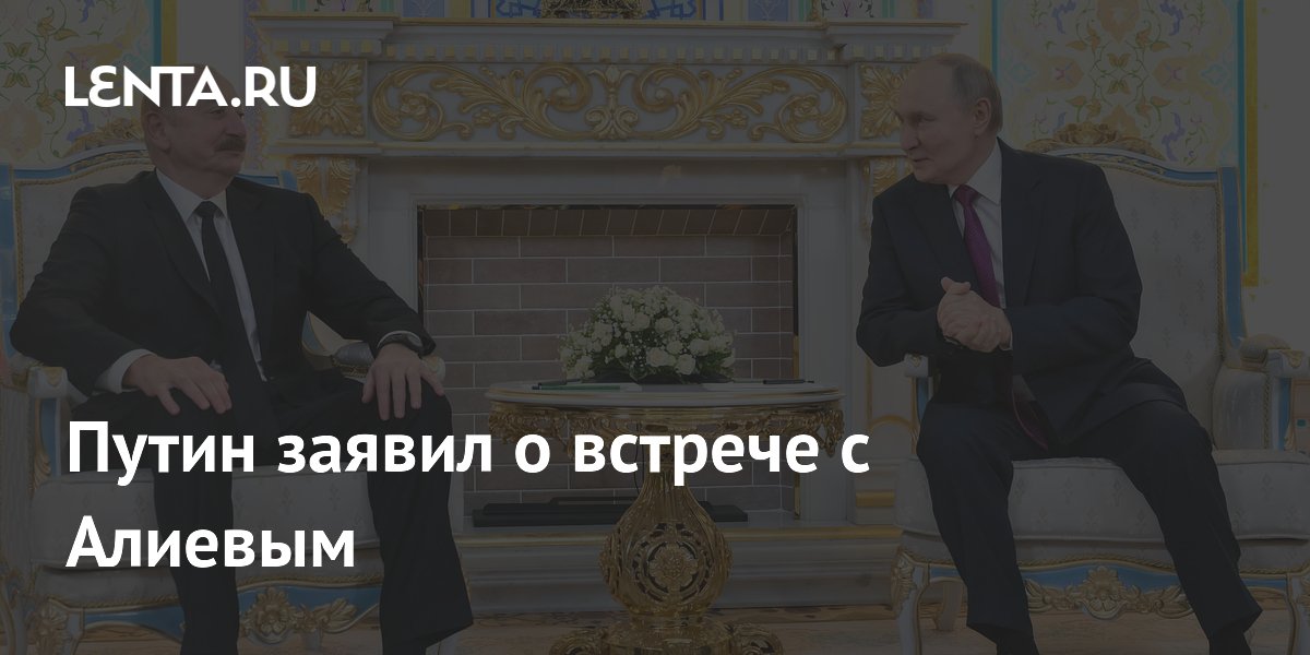Путин заявил о встрече с Алиевым