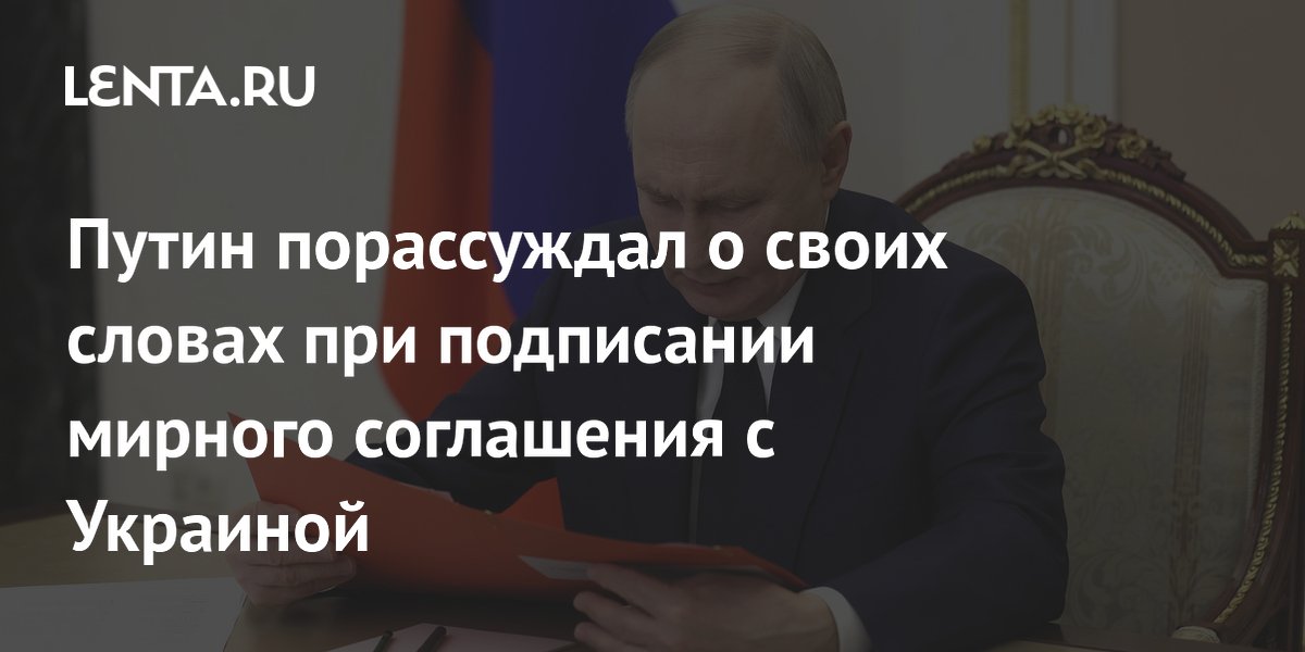 Путин порассуждал о своих словах при подписании мирного соглашения с Украиной