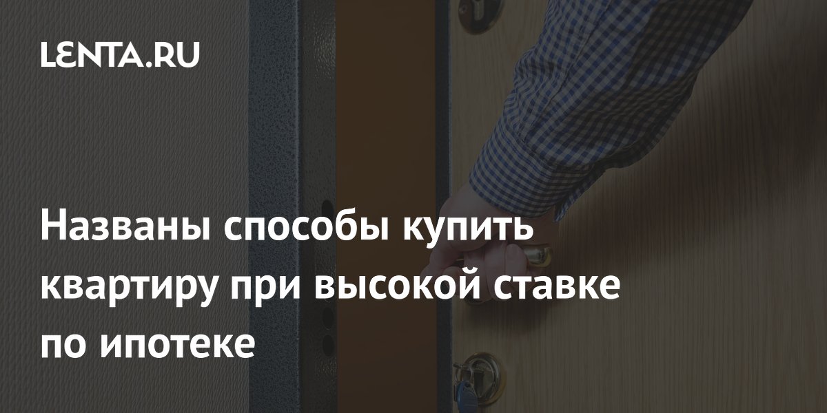 Названы способы купить квартиру при высокой ставке по ипотеке