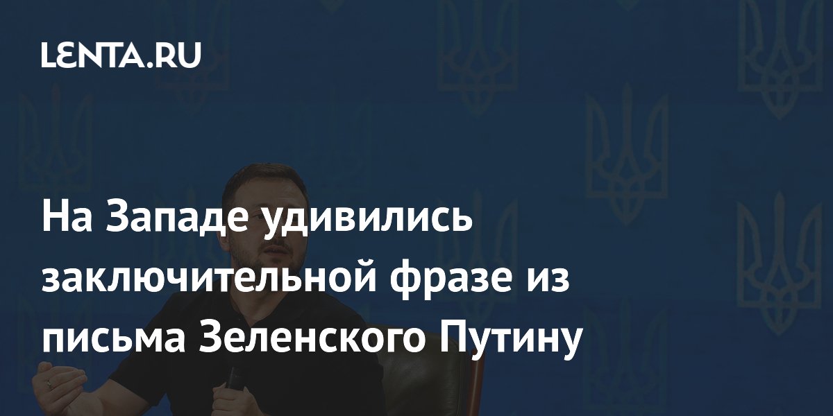На Западе удивились заключительной фразе из письма Зеленского Путину