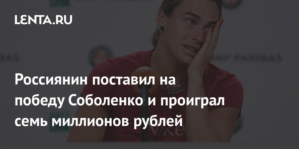Россиянин поставил на победу Соболенко и проиграл семь миллионов рублей