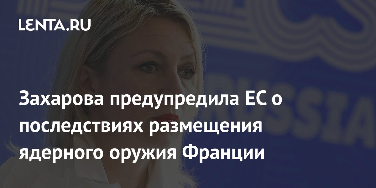 Захарова предупредила ЕС о последствиях размещения ядерного оружия Франции