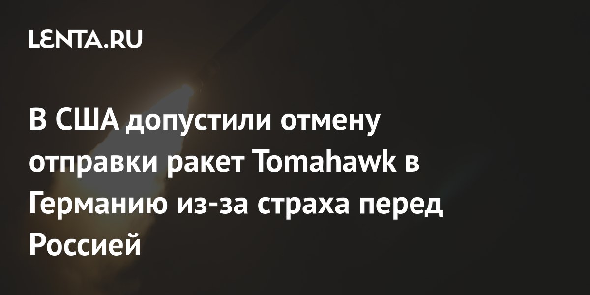 В США допустили отмену отправки ракет Tomahawk в Германию из-за страха перед Россией