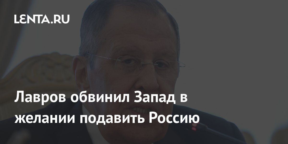 Лавров обвинил Запад в желании подавить Россию