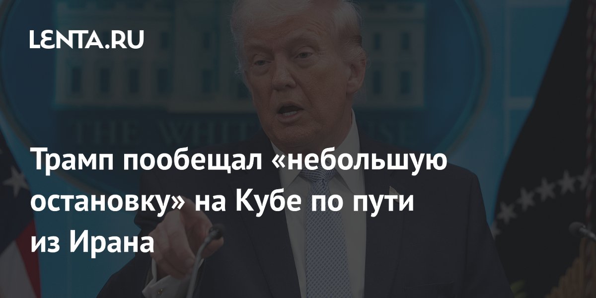 Трамп пообещал «небольшую остановку» на Кубе по пути из Ирана