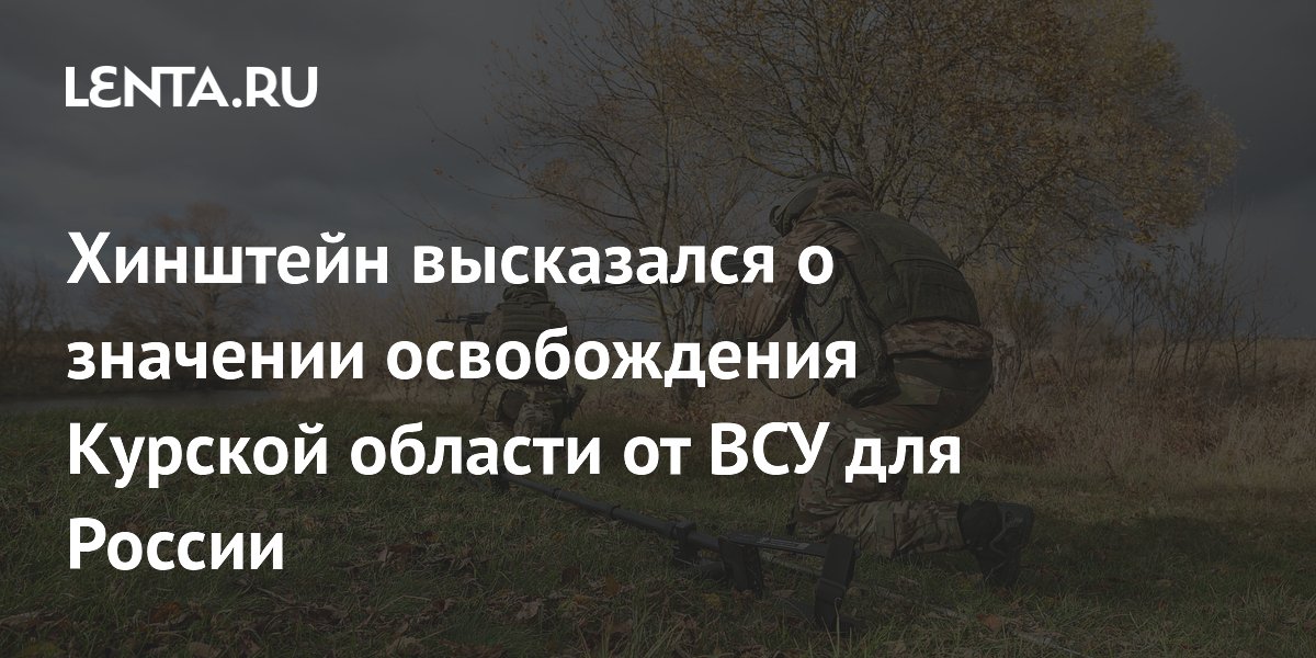 Хинштейн высказался о значении освобождения Курской области от ВСУ для России
