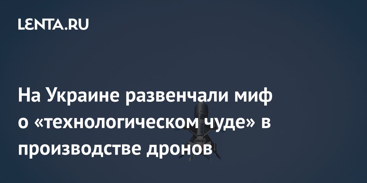 На Украине развенчали миф о «технологическом чуде» в производстве дронов