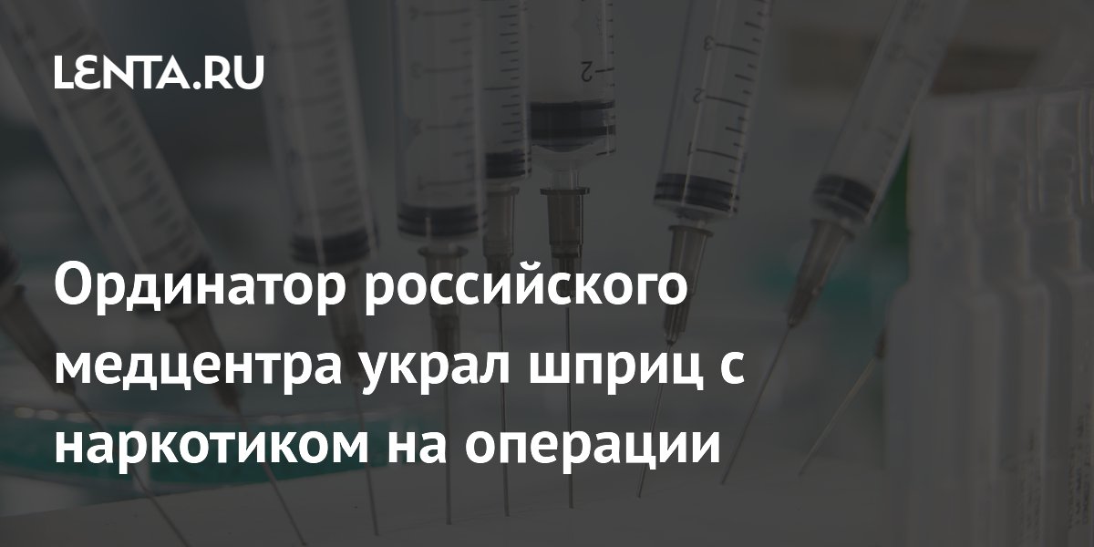 Ординатор российского медцентра украл шприц с наркотиком на операции