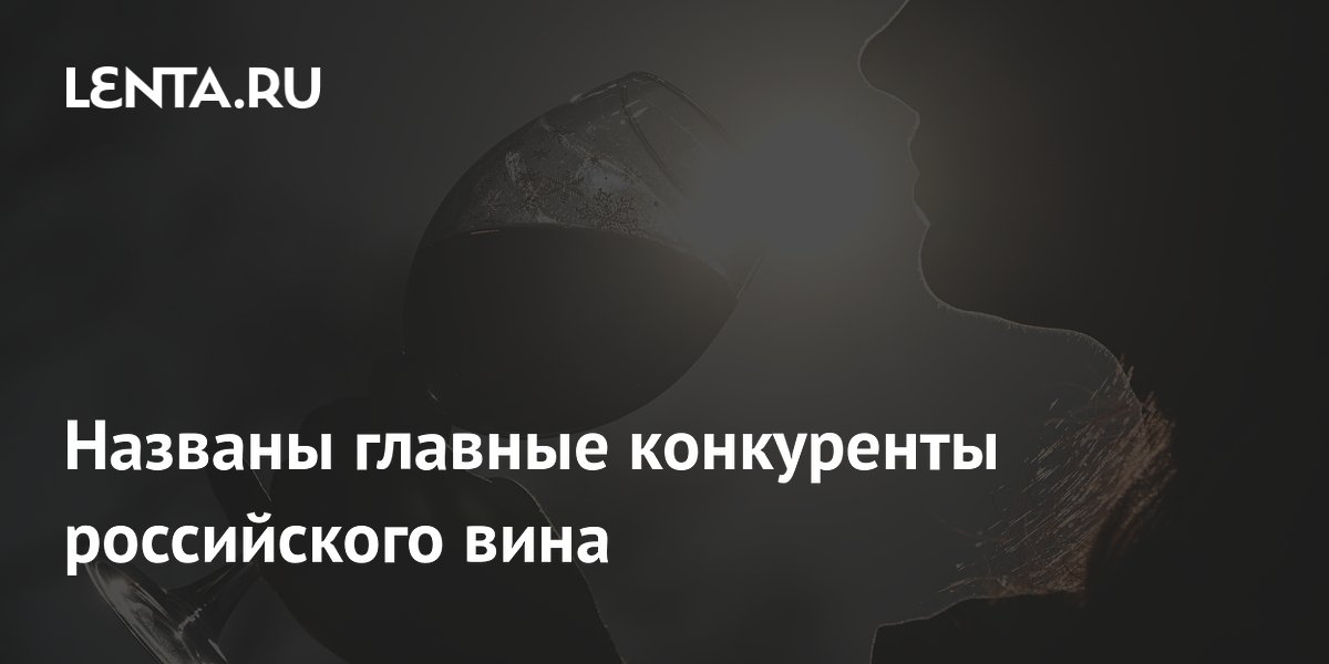Названы главные конкуренты российского вина