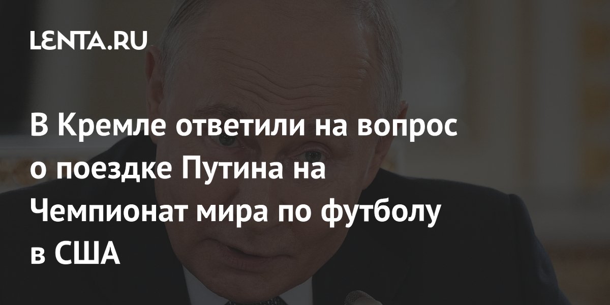 В Кремле ответили на вопрос о поездке Путина на Чемпионат мира по футболу в США