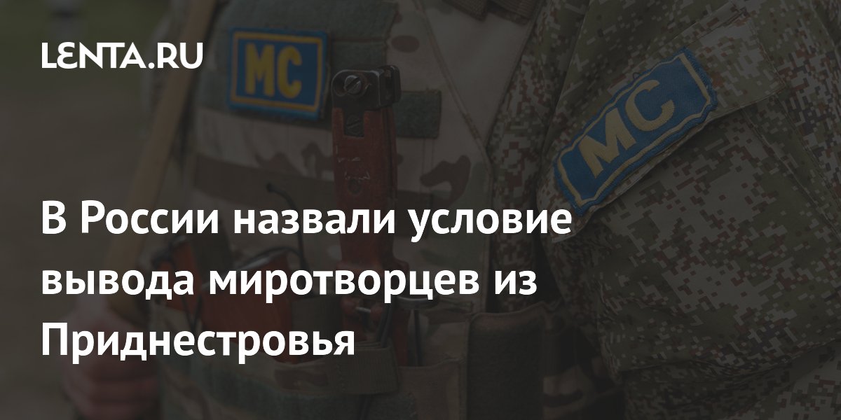 В России назвали условие вывода миротворцев из Приднестровья