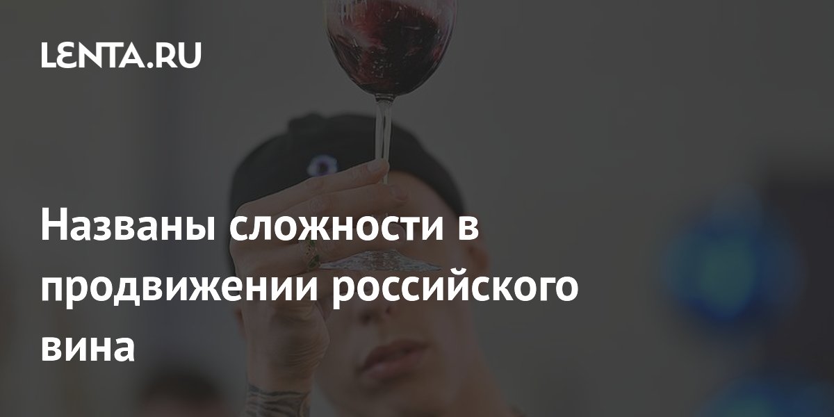 Названы сложности в продвижении российского вина